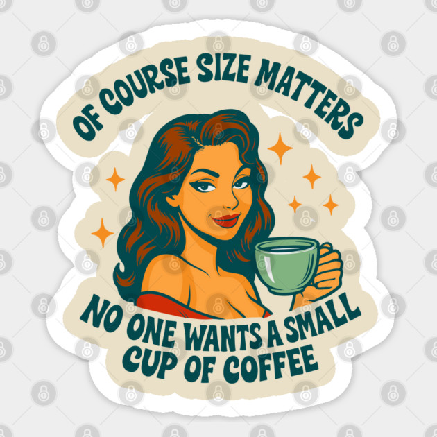 Of Course Size Matters No One Wants a Small Cup of Coffee Sticker by Anticorporati