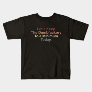 Let’s Keep the Dumbfuckery to a Minimum Today – Funny Morning Saying Office Life Kids T-Shirt