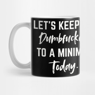 Let’s Keep the Dumbfuckery to a Minimum Today – Funny Morning Saying Coffee Break Mug