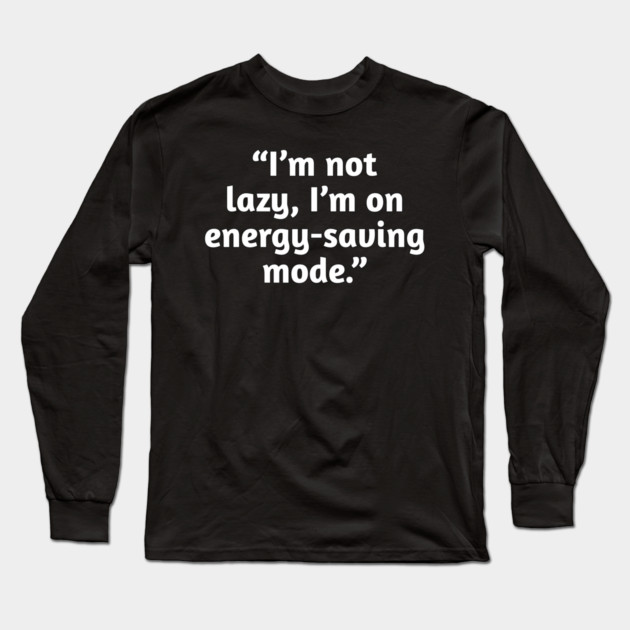 Not Lazy Energy-Saving Mode Funny Quote T-Shirt Long Sleeve T-Shirt by Stylish Shirt