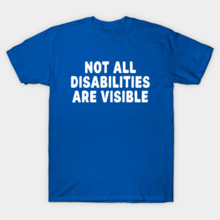 not all disabilities are visible T-Shirt