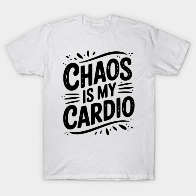 Chaos is My Cardio T-Shirt by Frank Ring