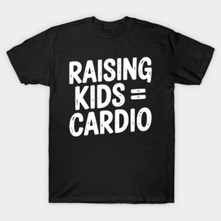 Raising Kids = Cardio T-Shirt