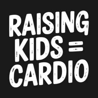 Raising Kids = Cardio T-Shirt
