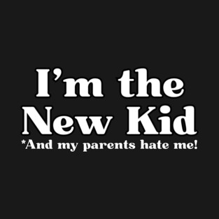 I'm the New Kid and my parents hate me! T-Shirt