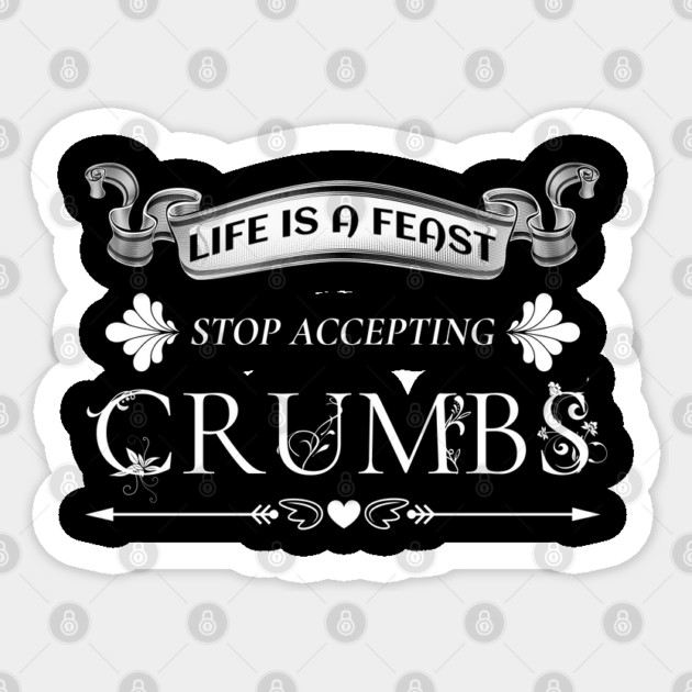 Bold Motivational Life is a Feast-Stop Accepting Crumbs Sticker by The Sacred Feminine