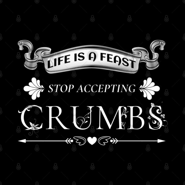 Bold Motivational Life is a Feast-Stop Accepting Crumbs by The Sacred Feminine