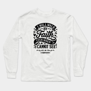 I will walk by faith, even when I cannot see. Long Sleeve T-Shirt