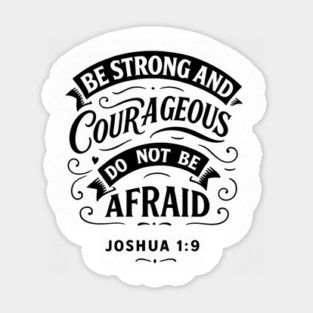 Be strong and courageous. Do not be afraid. Magnet