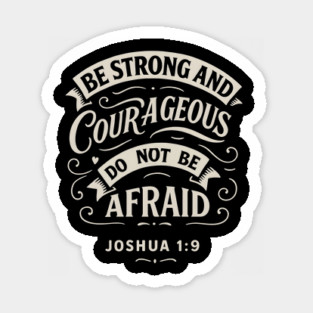 Be strong and courageous. Do not be afraid. Magnet