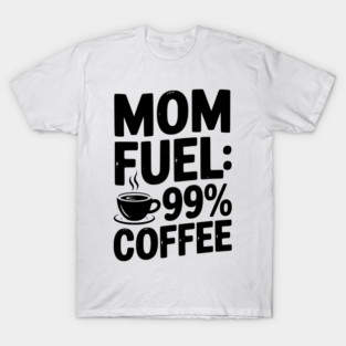 Mom Fuel: 99% Coffee T-Shirt