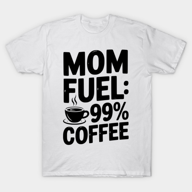 Mom Fuel: 99% Coffee T-Shirt by Frank Ring