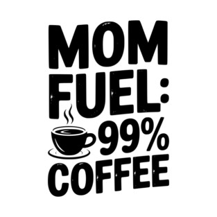 Mom Fuel: 99% Coffee T-Shirt