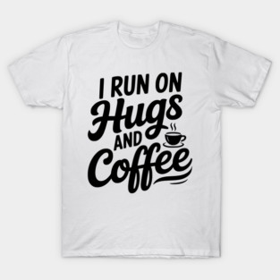 I Run on Hugs and Coffee T-Shirt