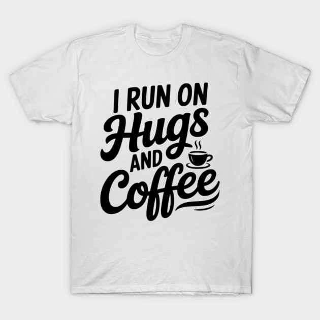 I Run on Hugs and Coffee T-Shirt by Frank Ring