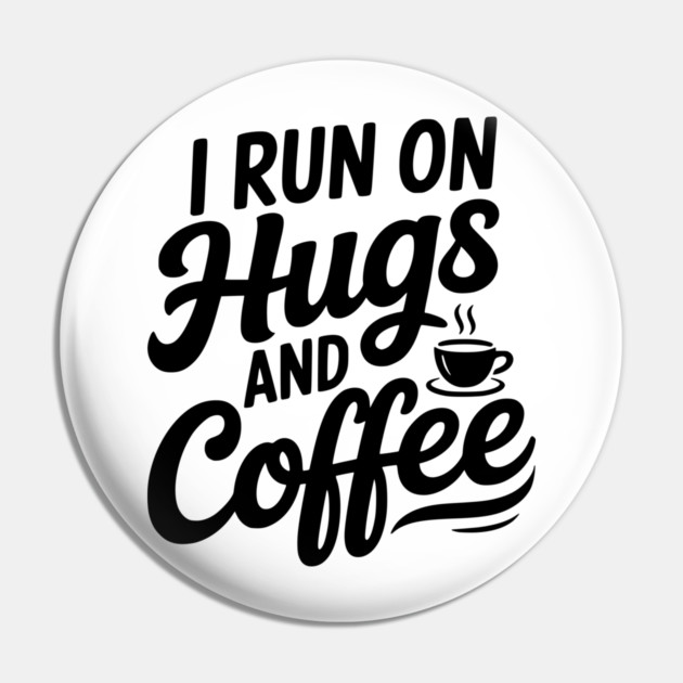 I Run on Hugs and Coffee Pin by Frank Ring