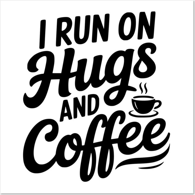I Run on Hugs and Coffee Wall Art by Frank Ring