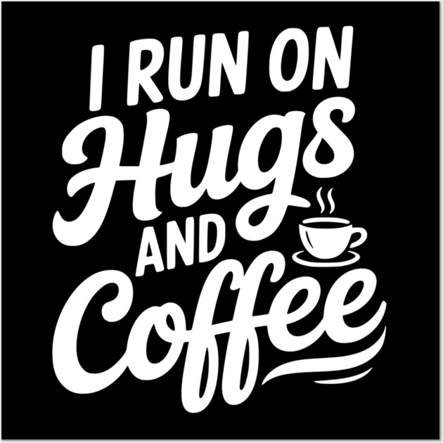 I Run on Hugs and Coffee Wall Art by Frank Ring