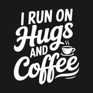 I Run on Hugs and Coffee T-Shirt