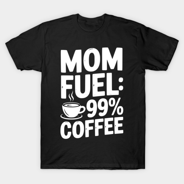 Mom Fuel: 99% Coffee T-Shirt by Frank Ring