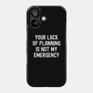 Your Lack Of Planning Is Not My Emergency Phone Case