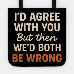 Funny Sarcastic Quote – I’d Agree But We’d Both Be Wrong Gift Tote