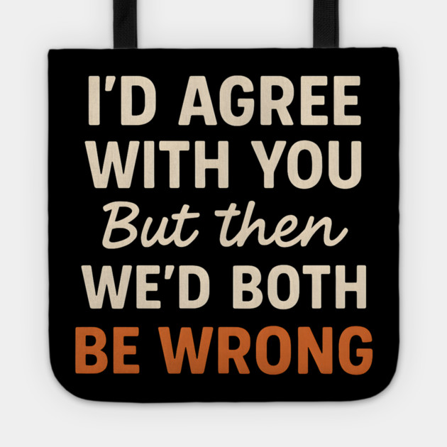 Funny Sarcastic Quote – I’d Agree But We’d Both Be Wrong Gift Tote by MakerMind8.2