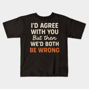 Funny Sarcastic Quote – I’d Agree But We’d Both Be Wrong Gift Kids T-Shirt