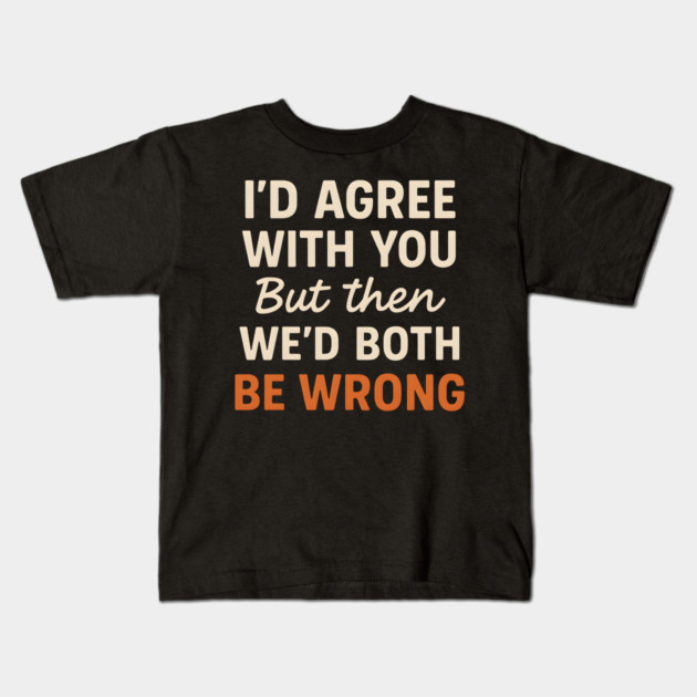 Funny Sarcastic Quote – I’d Agree But We’d Both Be Wrong Gift Kids T-Shirt by MakerMind8.2