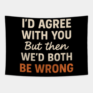 Funny Sarcastic Quote – I’d Agree But We’d Both Be Wrong Gift Tapestry