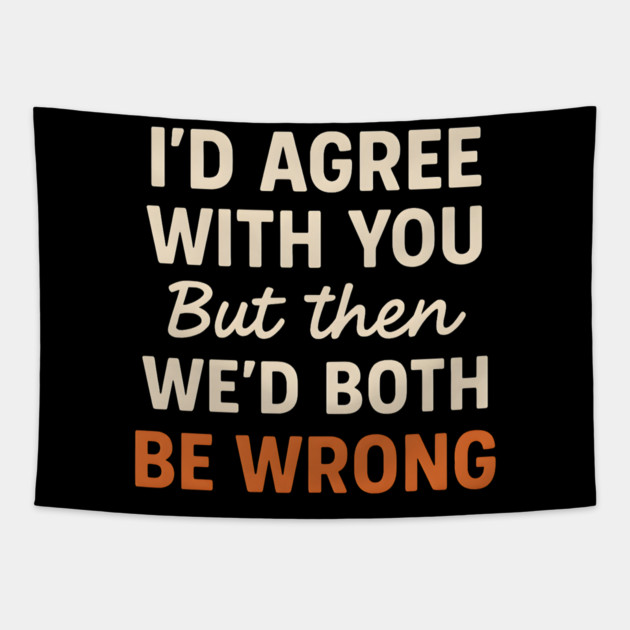 Funny Sarcastic Quote – I’d Agree But We’d Both Be Wrong Gift Tapestry by MakerMind8.2