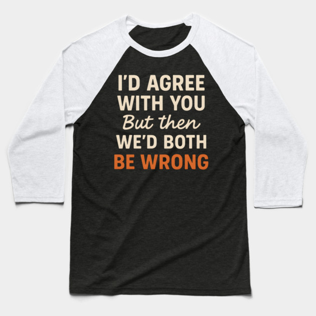 Funny Sarcastic Quote – I’d Agree But We’d Both Be Wrong Gift Baseball T-Shirt by MakerMind8.2
