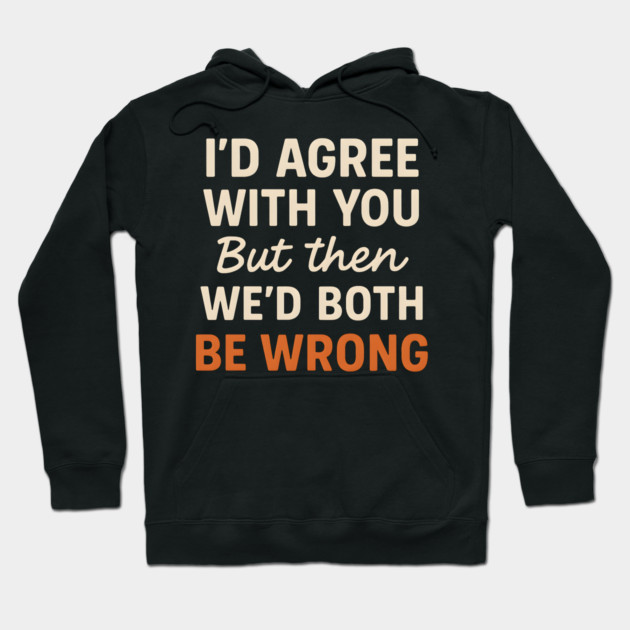 Funny Sarcastic Quote – I’d Agree But We’d Both Be Wrong Gift Hoodie by MakerMind8.2