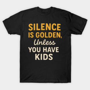 Silence Is Golden Unless You Have Kids – Funny Parenting Quote T-Shirt