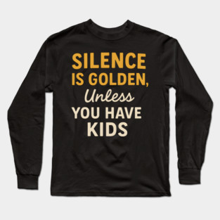 Silence Is Golden Unless You Have Kids – Funny Parenting Quote Long Sleeve T-Shirt