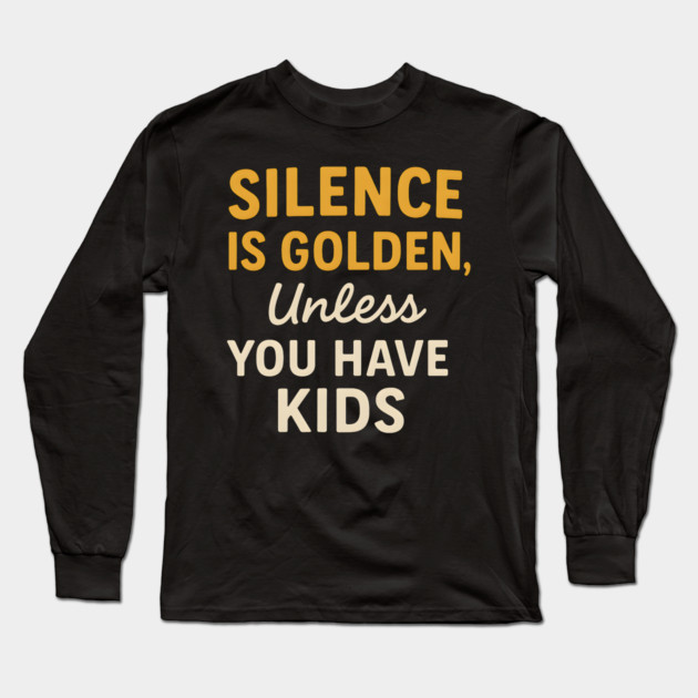 Silence Is Golden Unless You Have Kids – Funny Parenting Quote Long Sleeve T-Shirt by MakerMind8.2