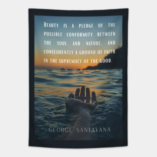George Santayana quote: Beauty is a pledge of the possible conformity between the soul and nature, and consequently a ground of faith in the supremacy of the good. Tapestry