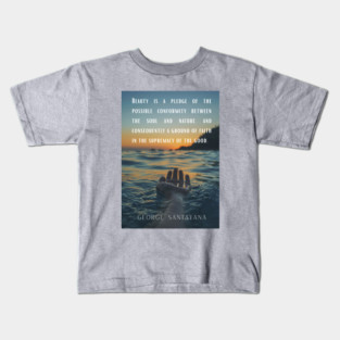 George Santayana quote: Beauty is a pledge of the possible conformity between the soul and nature, and consequently a ground of faith in the supremacy of the good. Kids T-Shirt