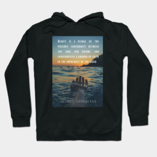 George Santayana quote: Beauty is a pledge of the possible conformity between the soul and nature, and consequently a ground of faith in the supremacy of the good. Hoodie