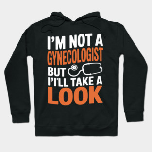 I'm Not A Gynecologist But I'll Take A Look - Adult Humor Hoodie