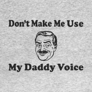 Don't Make Me Use My Daddy Voice Parenting Humor T-Shirt