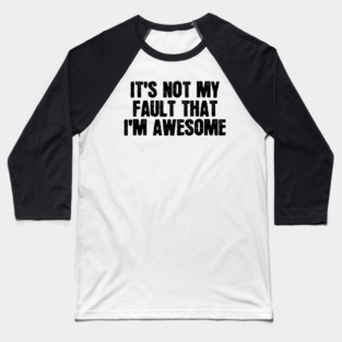 It's Not My Fault That I'm Awesome Baseball T-Shirt