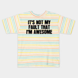 It's Not My Fault That I'm Awesome Kids T-Shirt