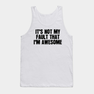 It's Not My Fault That I'm Awesome Tank Top