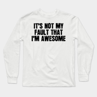 It's Not My Fault That I'm Awesome Long Sleeve T-Shirt