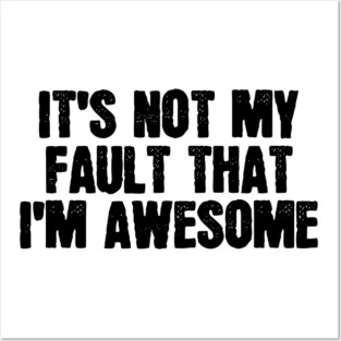 It's Not My Fault That I'm Awesome Posters and Art