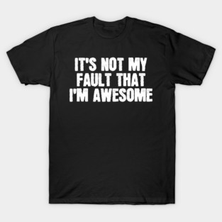 It's Not My Fault That I'm Awesome T-Shirt