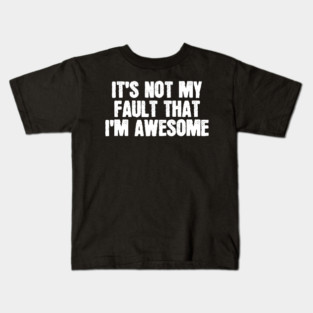 It's Not My Fault That I'm Awesome Kids T-Shirt