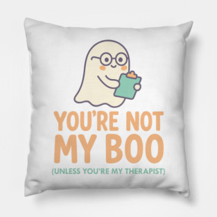 You’re Not My Boo – Unless You’re My Therapist Pillow