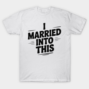 I Married Into This T-Shirt